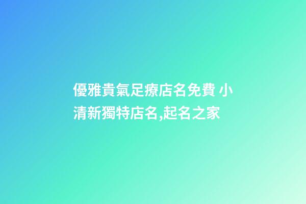 優雅貴氣足療店名免費 小清新獨特店名,起名之家-第1張-店鋪起名-玄機派